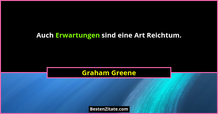 Auch Erwartungen sind eine Art Reichtum.... - Graham Greene