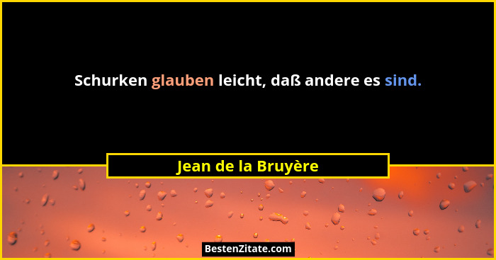 Schurken glauben leicht, daß andere es sind.... - Jean de la Bruyère