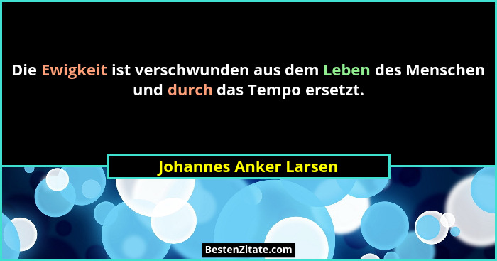 Die Ewigkeit ist verschwunden aus dem Leben des Menschen und durch das Tempo ersetzt.... - Johannes Anker Larsen