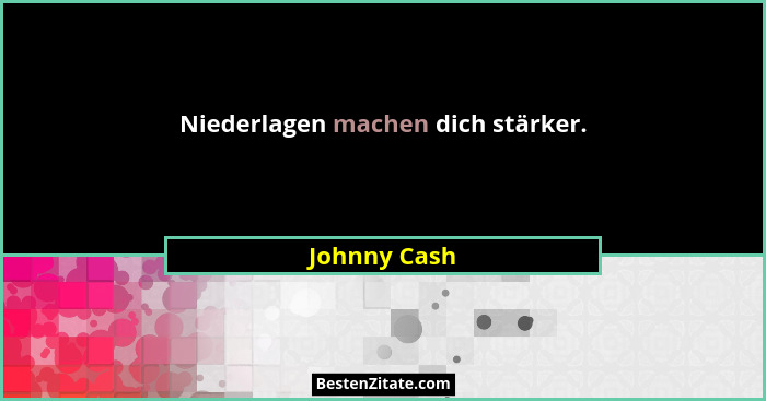 Niederlagen machen dich stärker.... - Johnny Cash