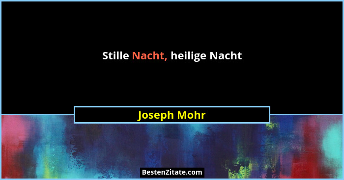 Stille Nacht, heilige Nacht... - Joseph Mohr