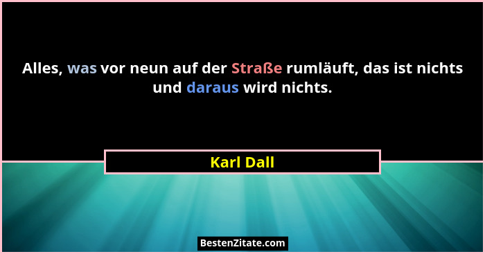 Alles, was vor neun auf der Straße rumläuft, das ist nichts und daraus wird nichts.... - Karl Dall