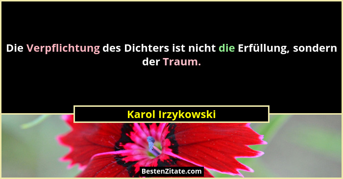 Die Verpflichtung des Dichters ist nicht die Erfüllung, sondern der Traum.... - Karol Irzykowski