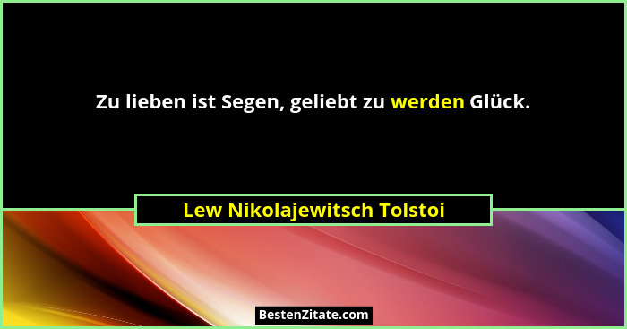 Zu lieben ist Segen, geliebt zu werden Glück.... - Lew Nikolajewitsch Tolstoi
