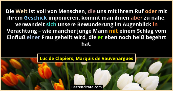Die Welt ist voll von Menschen, die uns mit ihrem Ruf oder mit ihrem Geschick imponieren, kommt man ihnen a... - Luc de Clapiers, Marquis de Vauvenargues
