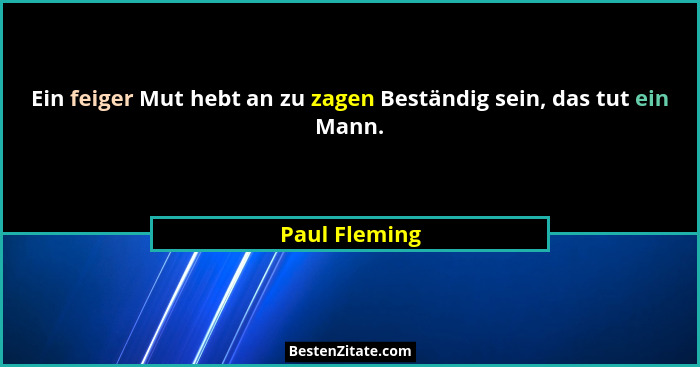 Ein feiger Mut hebt an zu zagen Beständig sein, das tut ein Mann.... - Paul Fleming