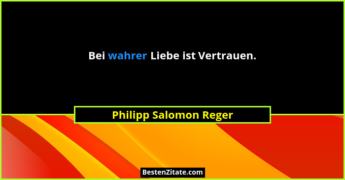 Bei wahrer Liebe ist Vertrauen.... - Philipp Salomon Reger