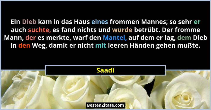 Ein Dieb kam in das Haus eines frommen Mannes; so sehr er auch suchte, es fand nichts und wurde betrübt. Der fromme Mann, der es merkte, warf... - Saadi