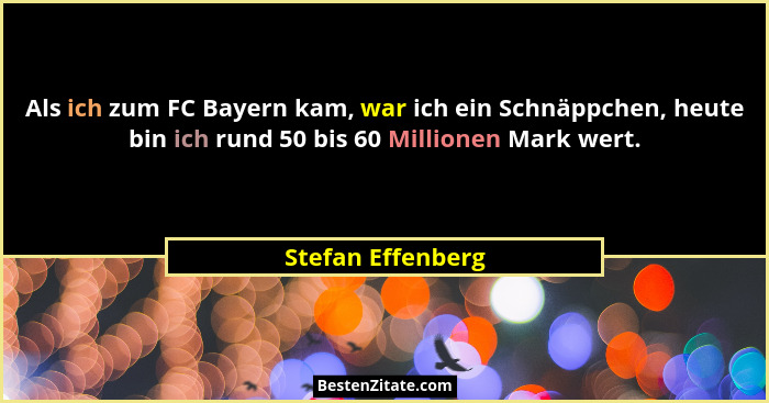 Als ich zum FC Bayern kam, war ich ein Schnäppchen, heute bin ich rund 50 bis 60 Millionen Mark wert.... - Stefan Effenberg