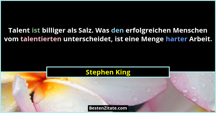 Talent ist billiger als Salz. Was den erfolgreichen Menschen vom talentierten unterscheidet, ist eine Menge harter Arbeit.... - Stephen King