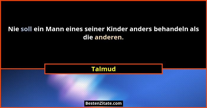 Nie soll ein Mann eines seiner Kinder anders behandeln als die anderen.... - Talmud