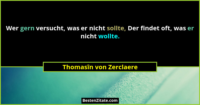 Wer gern versucht, was er nicht sollte, Der findet oft, was er nicht wollte.... - Thomasîn von Zerclaere