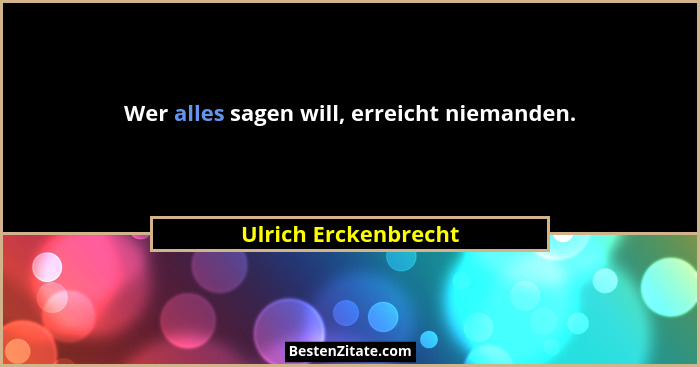 Wer alles sagen will, erreicht niemanden.... - Ulrich Erckenbrecht