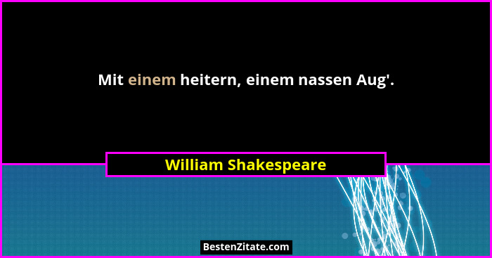Mit einem heitern, einem nassen Aug'.... - William Shakespeare