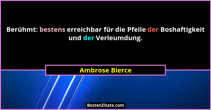 Berühmt: bestens erreichbar für die Pfeile der Boshaftigkeit und der Verleumdung.... - Ambrose Bierce