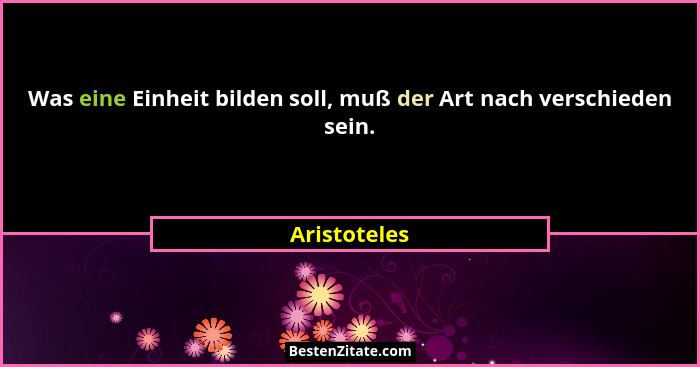 Was eine Einheit bilden soll, muß der Art nach verschieden sein.... - Aristoteles