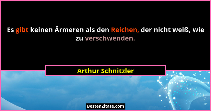 Es gibt keinen Ärmeren als den Reichen, der nicht weiß, wie zu verschwenden.... - Arthur Schnitzler