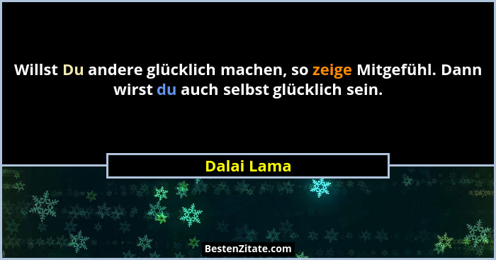 Willst Du andere glücklich machen, so zeige Mitgefühl. Dann wirst du auch selbst glücklich sein.... - Dalai Lama