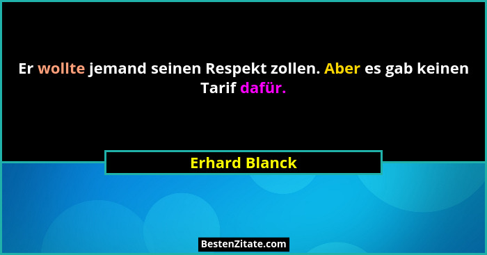 Er wollte jemand seinen Respekt zollen. Aber es gab keinen Tarif dafür.... - Erhard Blanck