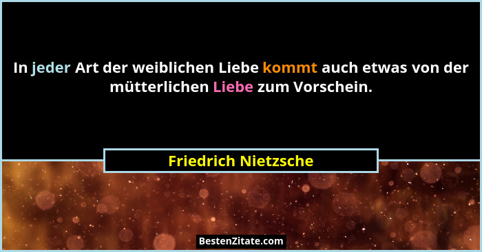 In jeder Art der weiblichen Liebe kommt auch etwas von der mütterlichen Liebe zum Vorschein.... - Friedrich Nietzsche