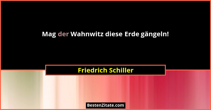 Mag der Wahnwitz diese Erde gängeln!... - Friedrich Schiller