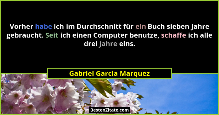 Vorher habe ich im Durchschnitt für ein Buch sieben Jahre gebraucht. Seit ich einen Computer benutze, schaffe ich alle drei J... - Gabriel Garcia Marquez