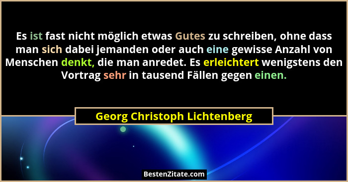 Es ist fast nicht möglich etwas Gutes zu schreiben, ohne dass man sich dabei jemanden oder auch eine gewisse Anzahl von... - Georg Christoph Lichtenberg