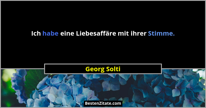 Ich habe eine Liebesaffäre mit ihrer Stimme.... - Georg Solti