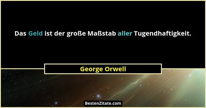 Das Geld ist der große Maßstab aller Tugendhaftigkeit.... - George Orwell