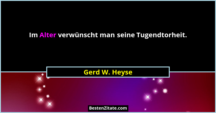 Im Alter verwünscht man seine Tugendtorheit.... - Gerd W. Heyse