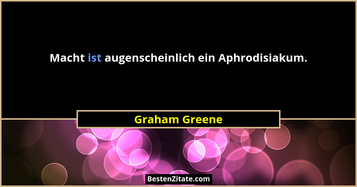 Macht ist augenscheinlich ein Aphrodisiakum.... - Graham Greene