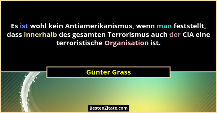 Es ist wohl kein Antiamerikanismus, wenn man feststellt, dass innerhalb des gesamten Terrorismus auch der CIA eine terroristische Organ... - Günter Grass