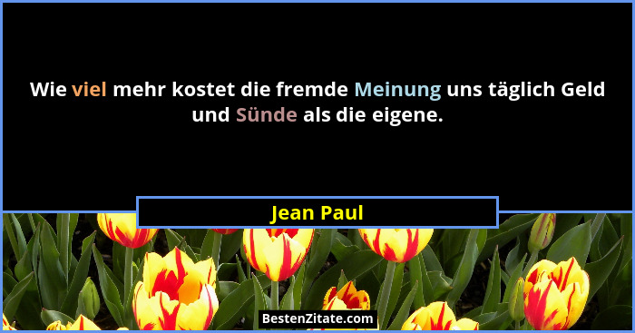 Wie viel mehr kostet die fremde Meinung uns täglich Geld und Sünde als die eigene.... - Jean Paul