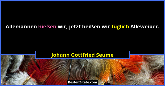 Allemannen hießen wir, jetzt heißen wir füglich Alleweiber.... - Johann Gottfried Seume