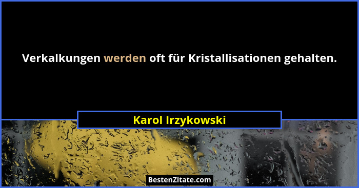 Verkalkungen werden oft für Kristallisationen gehalten.... - Karol Irzykowski