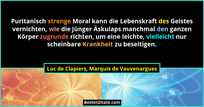 Puritanisch strenge Moral kann die Lebenskraft des Geistes vernichten, wie die Jünger Äskulaps manchmal den... - Luc de Clapiers, Marquis de Vauvenargues
