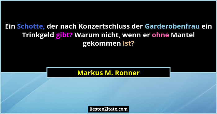 Ein Schotte, der nach Konzertschluss der Garderobenfrau ein Trinkgeld gibt? Warum nicht, wenn er ohne Mantel gekommen ist?... - Markus M. Ronner