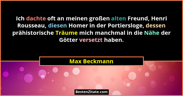 Ich dachte oft an meinen großen alten Freund, Henri Rousseau, diesen Homer in der Portiersloge, dessen prähistorische Träume mich manch... - Max Beckmann
