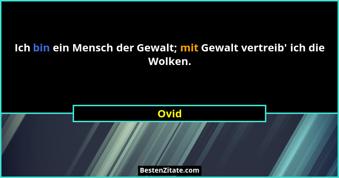 Ich bin ein Mensch der Gewalt; mit Gewalt vertreib' ich die Wolken.... - Ovid