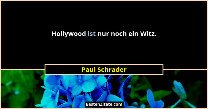 Hollywood ist nur noch ein Witz.... - Paul Schrader