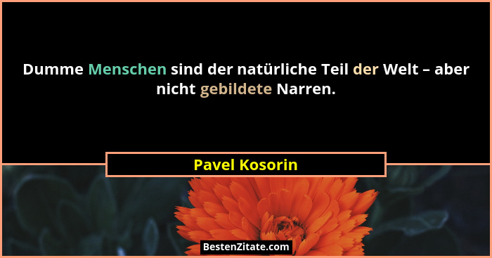 Dumme Menschen sind der natürliche Teil der Welt – aber nicht gebildete Narren.... - Pavel Kosorin