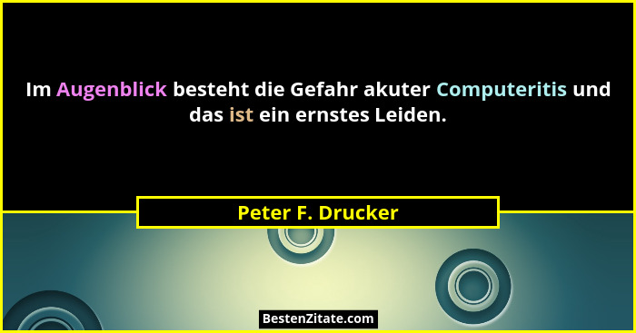 Im Augenblick besteht die Gefahr akuter Computeritis und das ist ein ernstes Leiden.... - Peter F. Drucker
