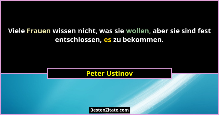 Viele Frauen wissen nicht, was sie wollen, aber sie sind fest entschlossen, es zu bekommen.... - Peter Ustinov