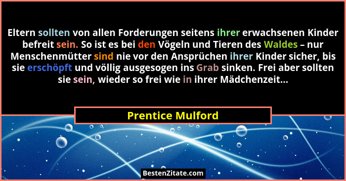 Eltern sollten von allen Forderungen seitens ihrer erwachsenen Kinder befreit sein. So ist es bei den Vögeln und Tieren des Waldes... - Prentice Mulford