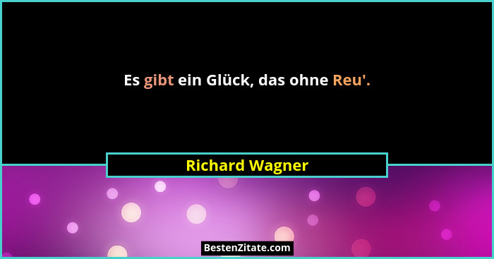 Es gibt ein Glück, das ohne Reu'.... - Richard Wagner