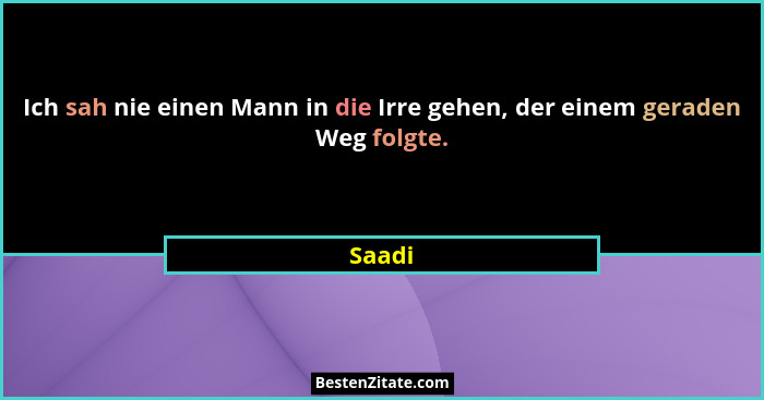 Ich sah nie einen Mann in die Irre gehen, der einem geraden Weg folgte.... - Saadi