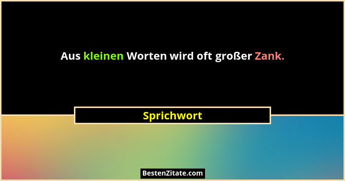 Aus kleinen Worten wird oft großer Zank.... - Sprichwort