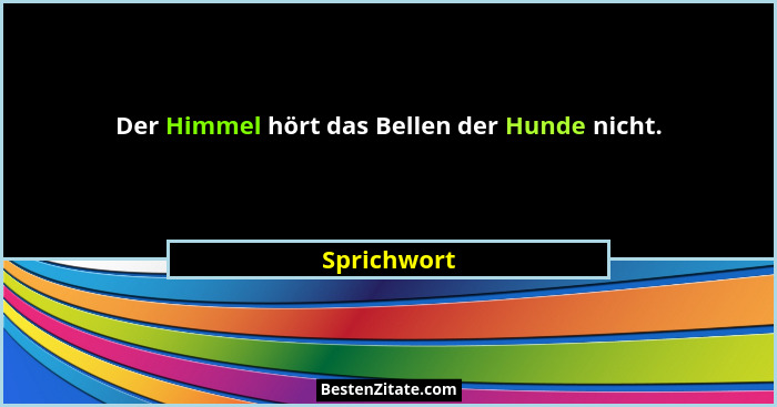 Der Himmel hört das Bellen der Hunde nicht.... - Sprichwort