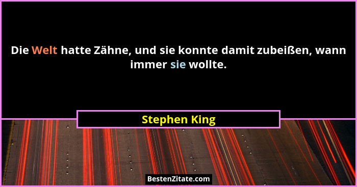 Die Welt hatte Zähne, und sie konnte damit zubeißen, wann immer sie wollte.... - Stephen King