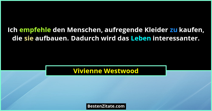 Ich empfehle den Menschen, aufregende Kleider zu kaufen, die sie aufbauen. Dadurch wird das Leben interessanter.... - Vivienne Westwood